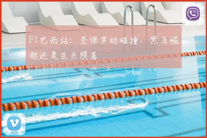 F1巴西站：圣保罗的碰撞，黑马崛起还是巨头陨落