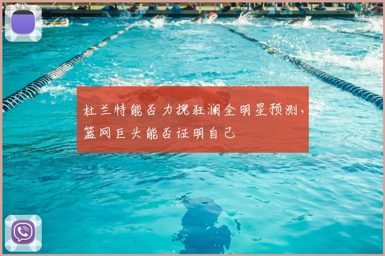 杜兰特能否力挽狂澜全明星预测,篮网巨头能否证明自己