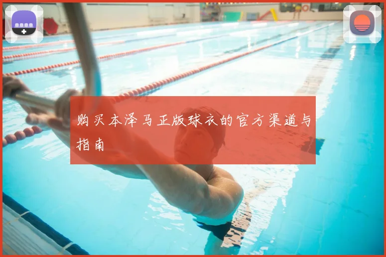 购买本泽马正版球衣的官方渠道与指南