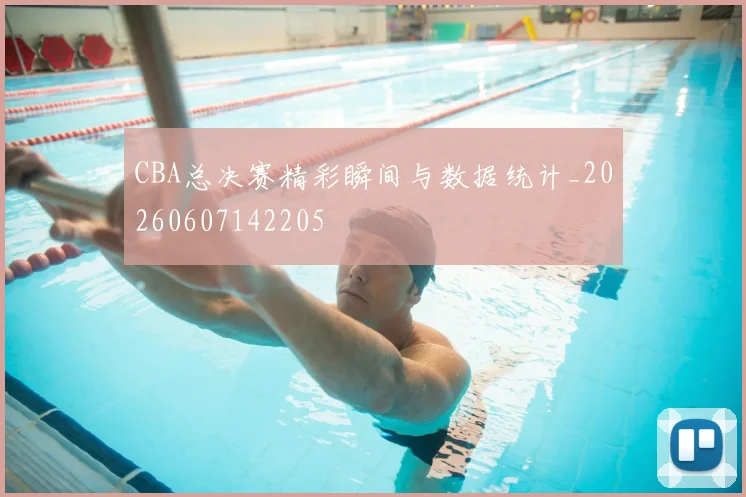 CBA总决赛精彩瞬间与数据统计_20260607142205