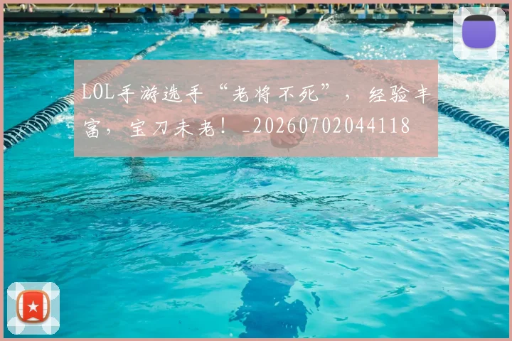 LOL手游选手“老将不死”,经验丰富,宝刀未老!_20260702044118
