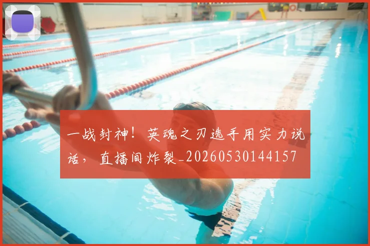 一战封神！英魂之刃选手用实力说话，直播间炸裂_20260530144157