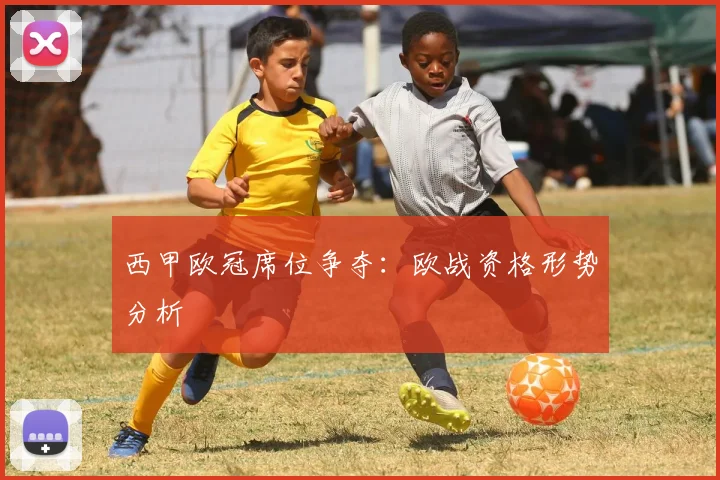 西甲欧冠席位争夺：欧战资格形势分析