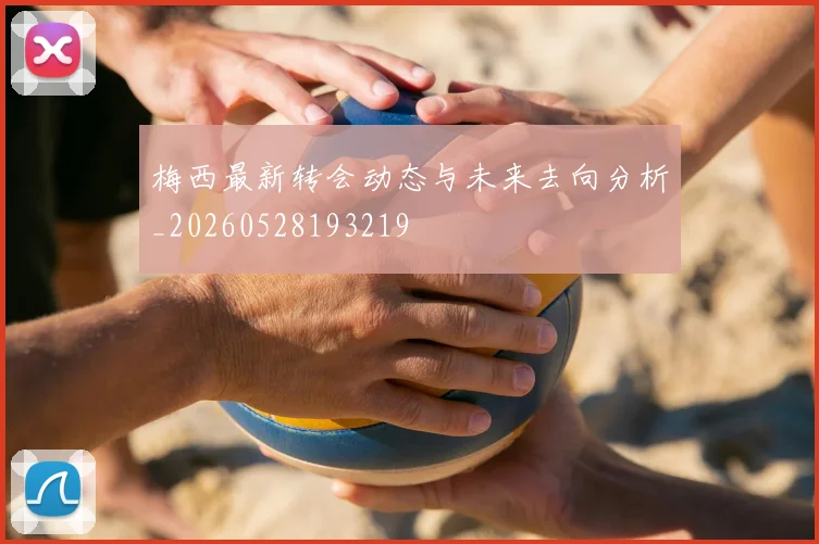 梅西最新转会动态与未来去向分析_20260528193219