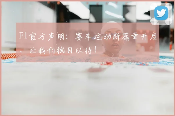 F1官方声明：赛车运动新篇章开启，让我们拭目以待！