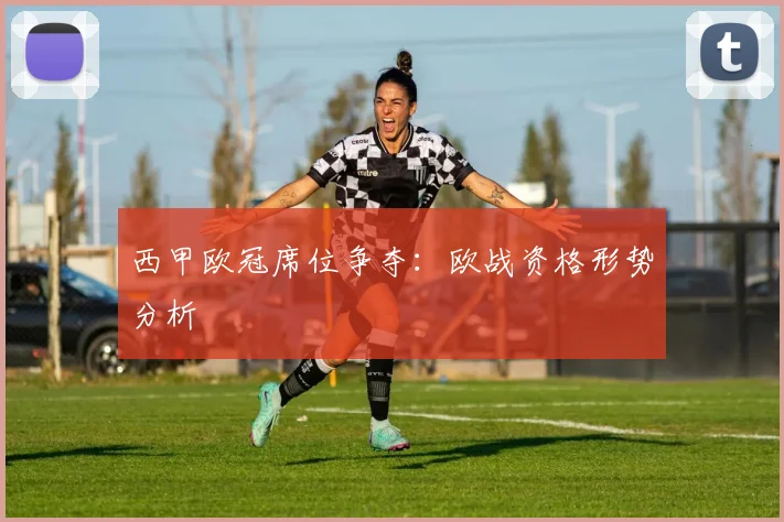 西甲欧冠席位争夺:欧战资格形势分析