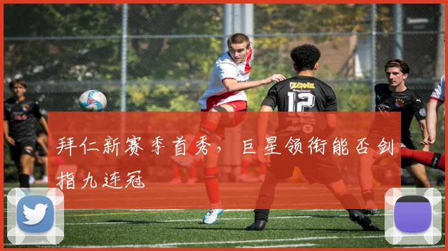 拜仁新赛季首秀,巨星领衔能否剑指九连冠