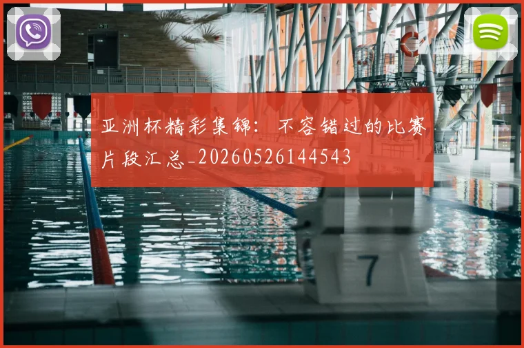 亚洲杯精彩集锦:不容错过的比赛片段汇总_20260526144543