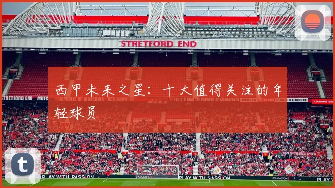 西甲未来之星:十大值得关注的年轻球员