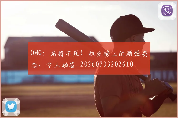 OMG：老将不死！积分榜上的顽强姿态，令人动容_20260703202610