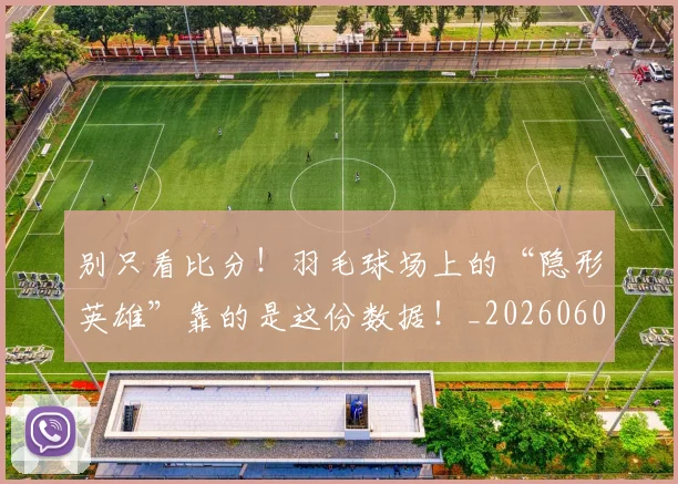 别只看比分！羽毛球场上的“隐形英雄”靠的是这份数据！_20260602212549