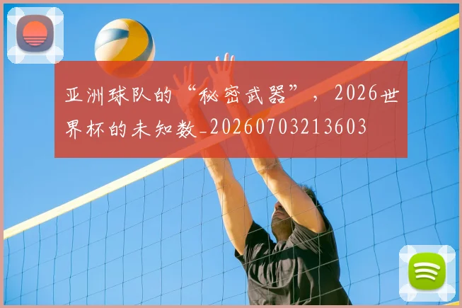 亚洲球队的“秘密武器”,2026世界杯的未知数_20260703213603