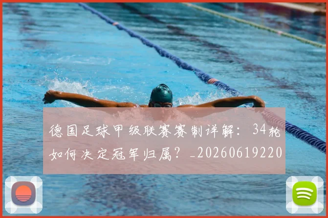 德国足球甲级联赛赛制详解：34轮如何决定冠军归属？_20260619220345