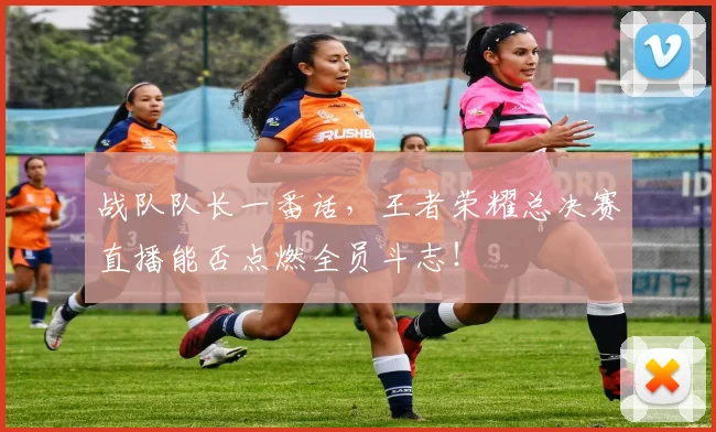 战队队长一番话，王者荣耀总决赛直播能否点燃全员斗志！