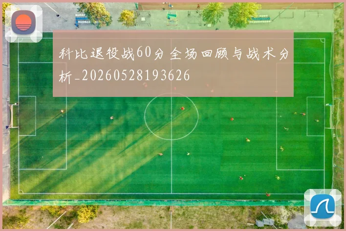 科比退役战60分全场回顾与战术分析_20260528193626