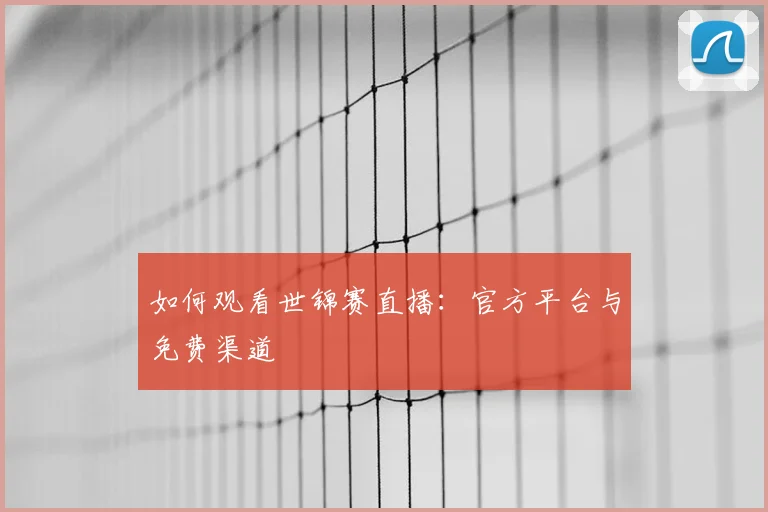 如何观看世锦赛直播：官方平台与免费渠道
