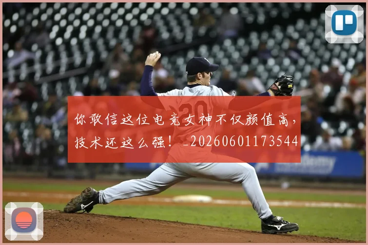 你敢信这位电竞女神不仅颜值高，技术还这么强！_20260601173544