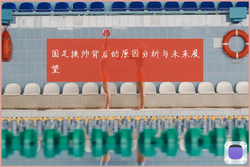 国足换帅背后的原因分析与未来展望