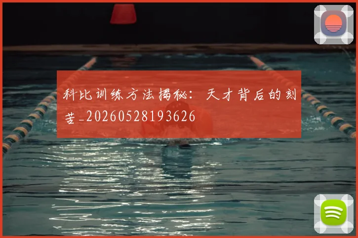 科比训练方法揭秘:天才背后的刻苦_20260528193626