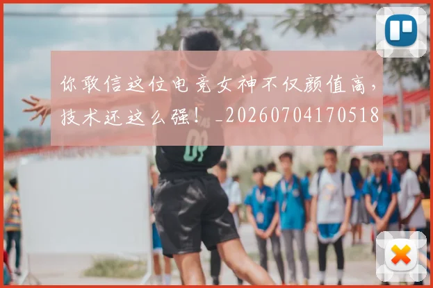 你敢信这位电竞女神不仅颜值高,技术还这么强!_20260704170518
