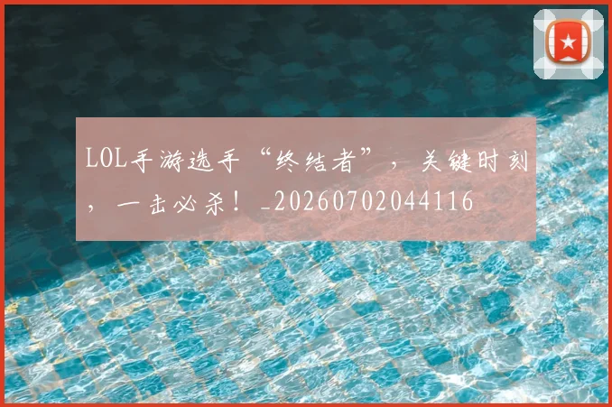 LOL手游选手“终结者”，关键时刻，一击必杀！_20260702044116