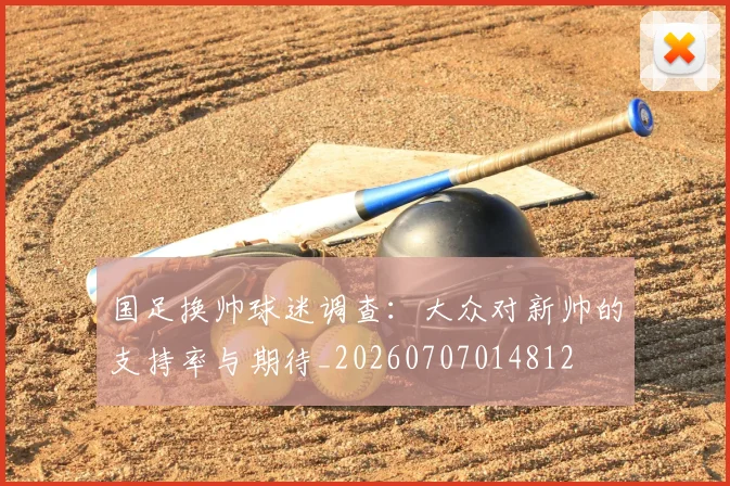 国足换帅球迷调查：大众对新帅的支持率与期待_20260707014812