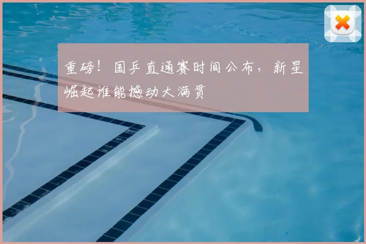 重磅！国乒直通赛时间公布，新星崛起谁能撼动大满贯